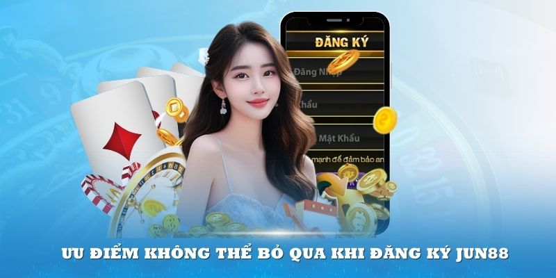 Một vài điểm cộng cần biết khi đăng ký Jun88